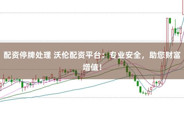 配资停牌处理 沃伦配资平台：专业安全，助您财富增值！