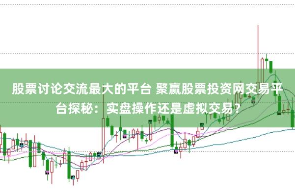 股票讨论交流最大的平台 聚赢股票投资网交易平台探秘:实盘操作还是虚拟交易?