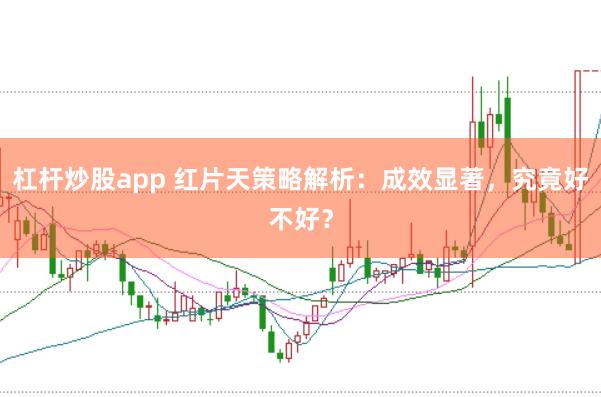 杠杆炒股app 红片天策略解析：成效显著，究竟好不好？
