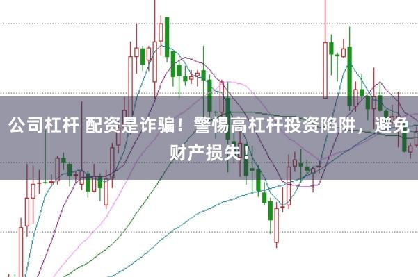 公司杠杆 配资是诈骗！警惕高杠杆投资陷阱，避免财产损失！