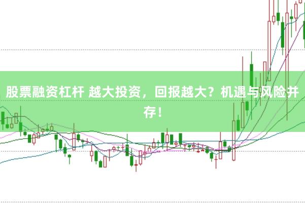 股票融资杠杆 越大投资,回报越大?机遇与风险并存!