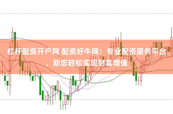 杠杆配资开户网 配资好牛网：专业配资服务平台，助您轻松实现财富增值