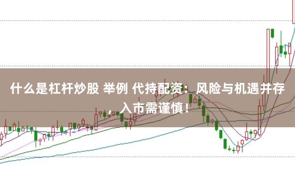 什么是杠杆炒股 举例 代持配资：风险与机遇并存，入市需谨慎！