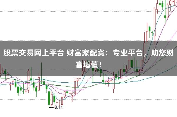 股票交易网上平台 财富家配资：专业平台，助您财富增值！
