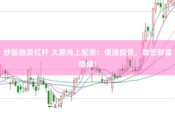 炒股融资杠杆 太原线上配资:便捷投资,助您财富增值!