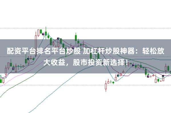 配资平台排名平台炒股 加杠杆炒股神器:轻松放大收益,股市投资新选择!