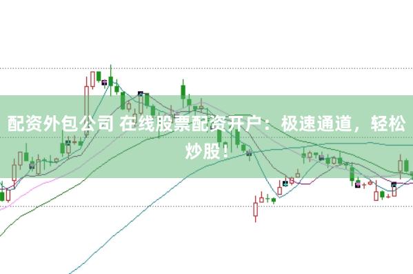 配资外包公司 在线股票配资开户:极速通道,轻松炒股!
