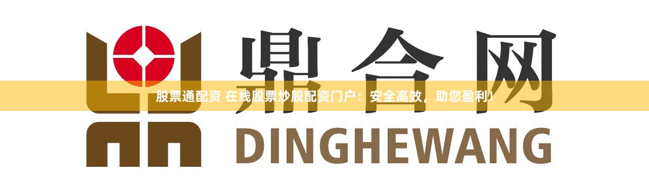 股票通配资 在线股票炒股配资门户：安全高效，助您盈利！