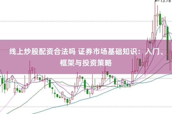 线上炒股配资合法吗 证券市场基础知识：入门、框架与投资策略