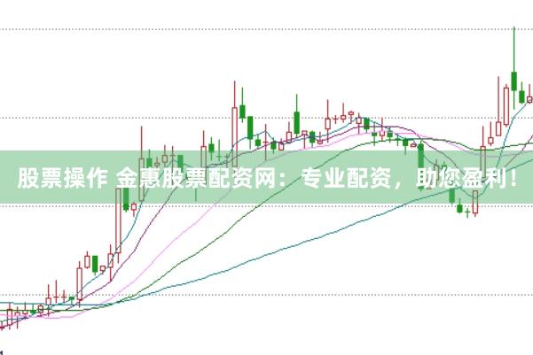 股票操作 金惠股票配资网：专业配资，助您盈利！