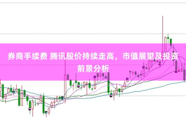 券商手续费 腾讯股价持续走高，市值展望及投资前景分析