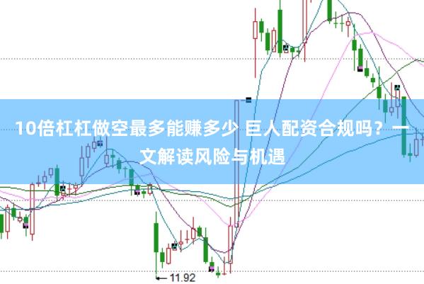 10倍杠杠做空最多能赚多少 巨人配资合规吗？一文解读风险与机遇