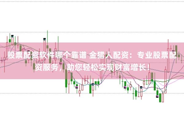 股票配资软件哪个靠谱 金猎人配资:专业股票配资服务,助您轻松实现财富增长!