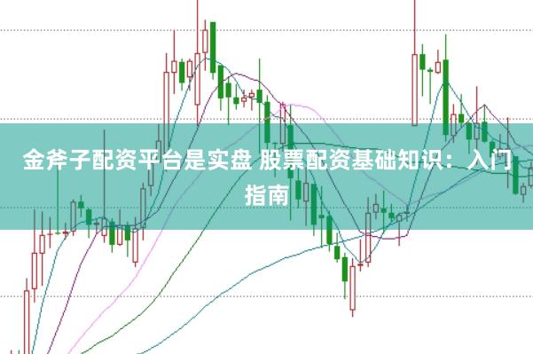 金斧子配资平台是实盘 股票配资基础知识：入门指南