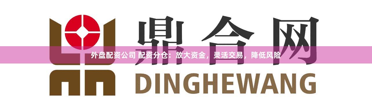 外盘配资公司 配资分仓:放大资金,灵活交易,降低风险