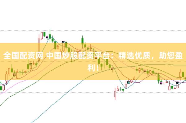 全国配资网 中国炒股配资平台：精选优质，助您盈利！