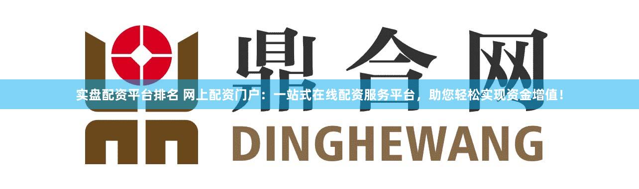 实盘配资平台排名 网上配资门户：一站式在线配资服务平台，助您轻松实现资金增值！