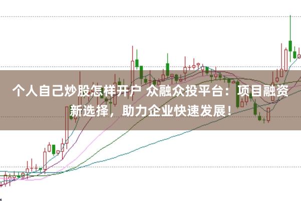 个人自己炒股怎样开户 众融众投平台:项目融资新选择,助力企业快速发展!