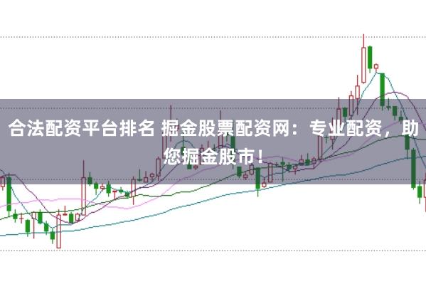 合法配资平台排名 掘金股票配资网：专业配资，助您掘金股市！