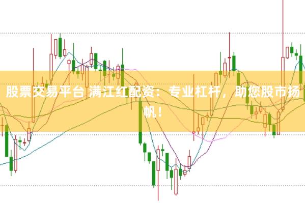 股票交易平台 满江红配资:专业杠杆,助您股市扬帆!