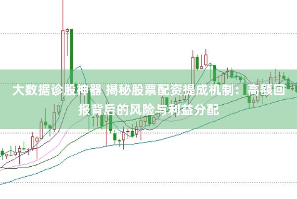 大数据诊股神器 揭秘股票配资提成机制：高额回报背后的风险与利益分配