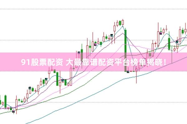 91股票配资 大最靠谱配资平台榜单揭晓！