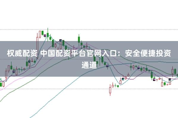 权威配资 中国配资平台官网入口：安全便捷投资通道