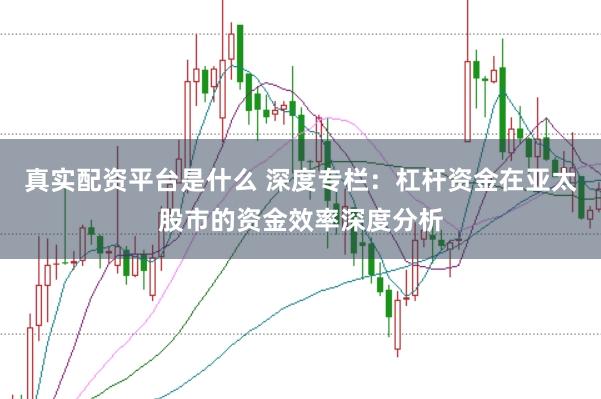 真实配资平台是什么 深度专栏:杠杆资金在亚太股市的资金效率深度分析