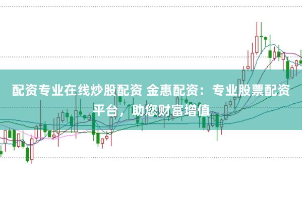 配资专业在线炒股配资 金惠配资：专业股票配资平台，助您财富增值