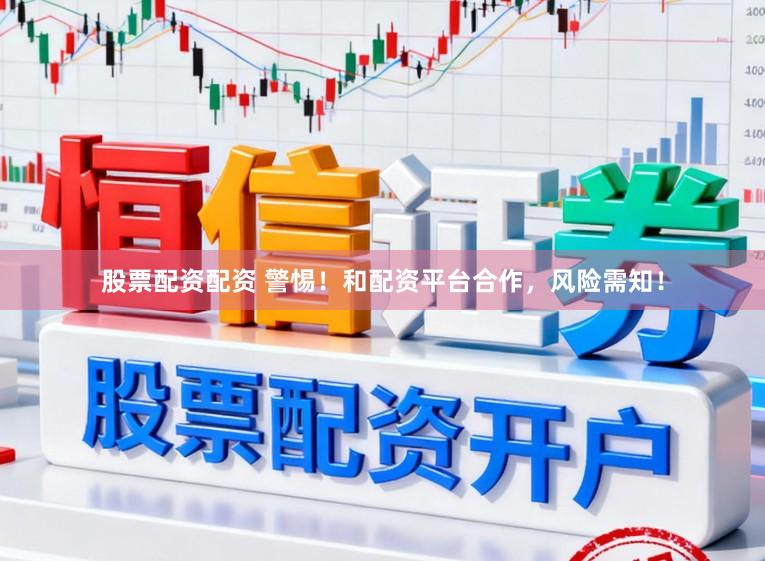 股票配资配资 警惕！和配资平台合作，风险需知！