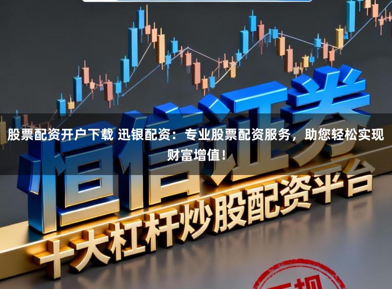 股票配资开户下载 迅银配资：专业股票配资服务，助您轻松实现财富增值！
