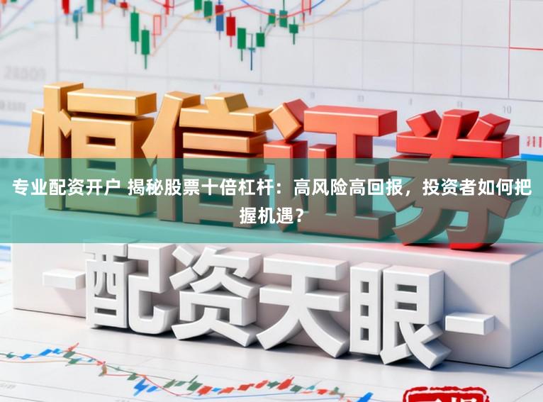 专业配资开户 揭秘股票十倍杠杆:高风险高回报,投资者如何把握机遇?