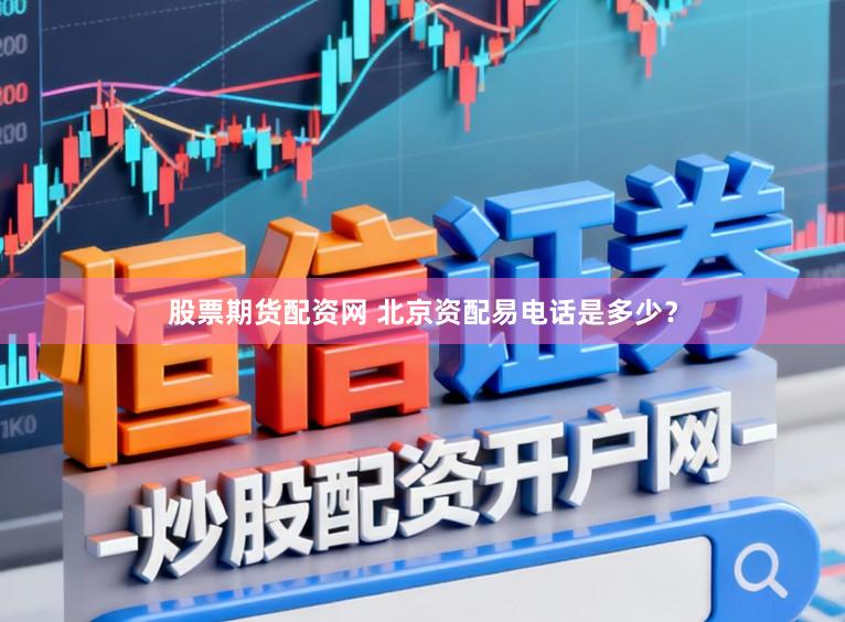 股票期货配资网 北京资配易电话是多少？