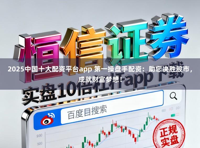 2025中国十大配资平台app 第一操盘手配资：助您决胜股市，成就财富梦想！