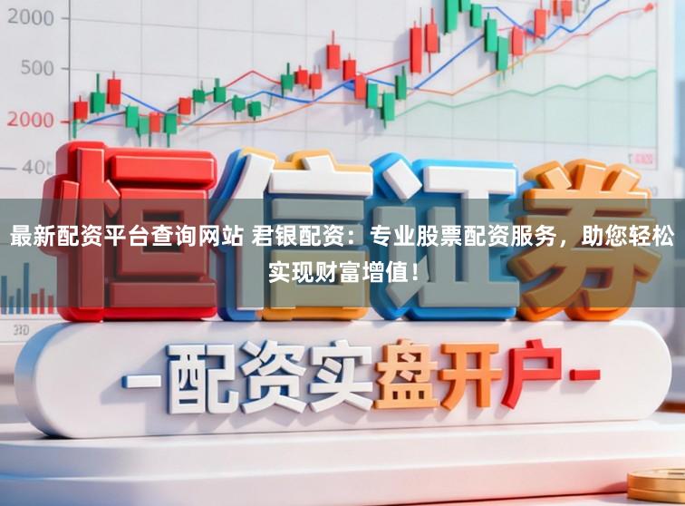 最新配资平台查询网站 君银配资：专业股票配资服务，助您轻松实现财富增值！